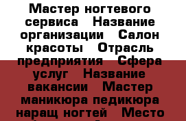 Мастер ногтевого сервиса › Название организации ­ Салон красоты › Отрасль предприятия ­ Сфера услуг › Название вакансии ­ Мастер маникюра,педикюра,наращ.ногтей › Место работы ­ м.Аэропорт › Минимальный оклад ­ 25 000 › Процент ­ 50 - Московская обл. Работа » Вакансии   . Московская обл.